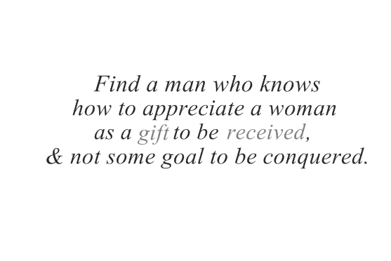 Find-a-man-who-knows-how-to-appreciate-a-woman-as-a-gift-to-be-received-and-not-some-goal-to-be-conquered.png