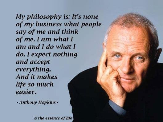 Anthony-Hopkins-quote-My-philosophy-is-Its-none-of-my-business-what-people-say-of-me-and-think-of-me.-I-am-what-I-am-and-I-do-what-I-do.-I-expect-nothing.jpg