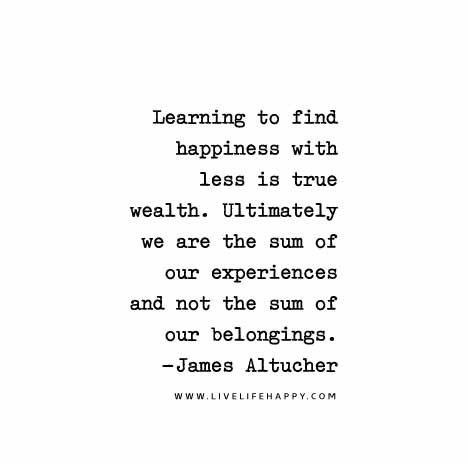 Learning-to-find-happiness-with-less-is-true-wealth.-Ultimately-we-are-the-sum-of-our-experiences-and-not-the-sum-of-our-belongings.jpg