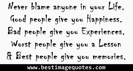 Never-blame-anyone-in-your-Life.-Good-people-give-you-Happiness.-Bad-people-give-you-Experience.-Worst-people-give-you-a-Lesson-Best-people-give-you-memories..jpg